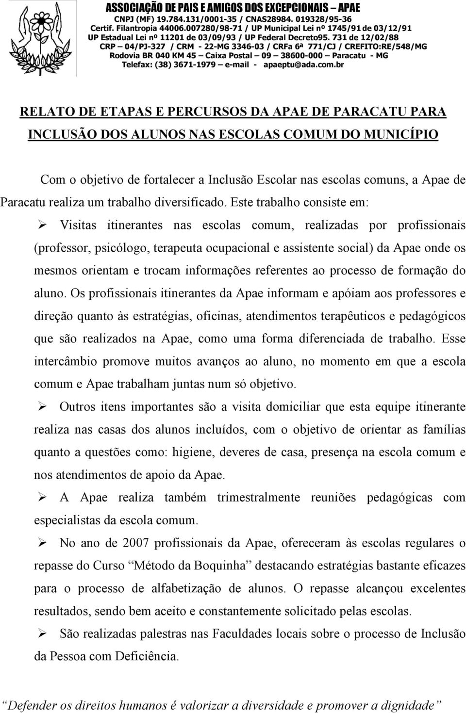 Este trabalho consiste em: Visitas itinerantes nas escolas comum, realizadas por profissionais (professor, psicólogo, terapeuta ocupacional e assistente social) da Apae onde os mesmos orientam e