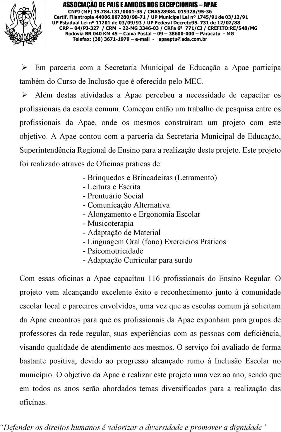 Começou então um trabalho de pesquisa entre os profissionais da Apae, onde os mesmos construíram um projeto com este objetivo.