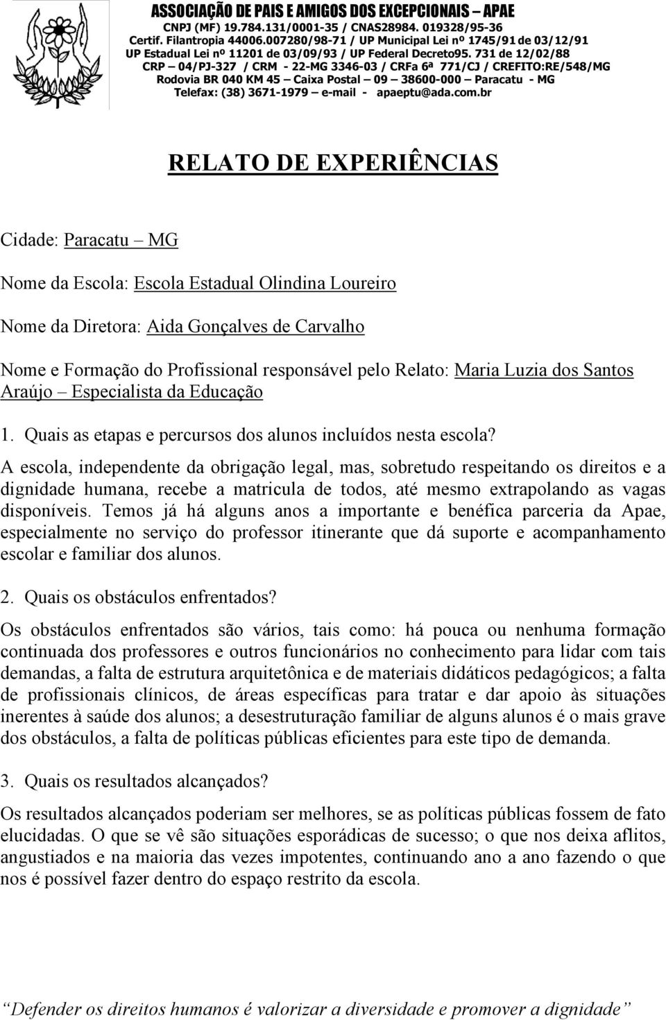 A escola, independente da obrigação legal, mas, sobretudo respeitando os direitos e a dignidade humana, recebe a matricula de todos, até mesmo extrapolando as vagas disponíveis.