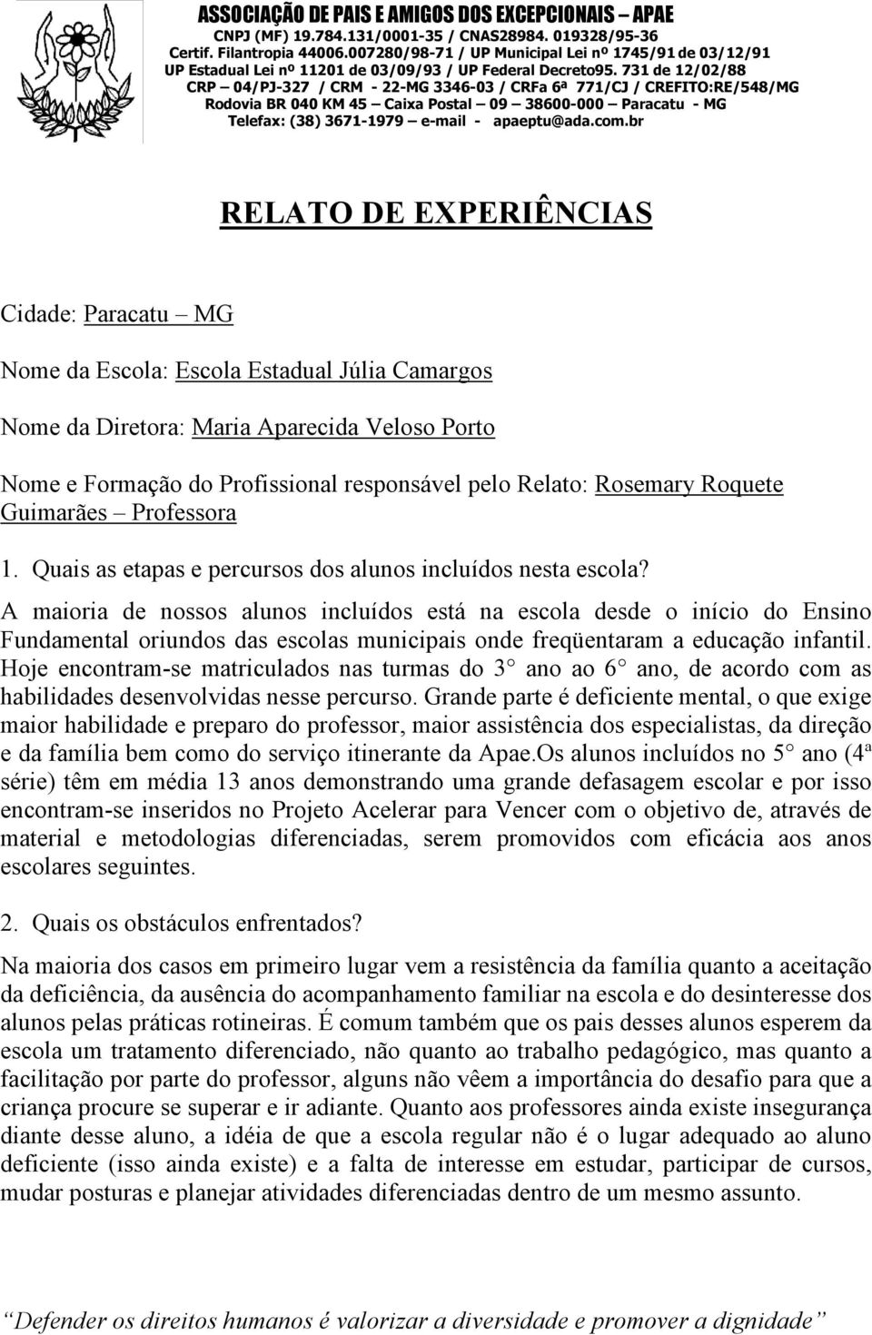 A maioria de nossos alunos incluídos está na escola desde o início do Ensino Fundamental oriundos das escolas municipais onde freqüentaram a educação infantil.