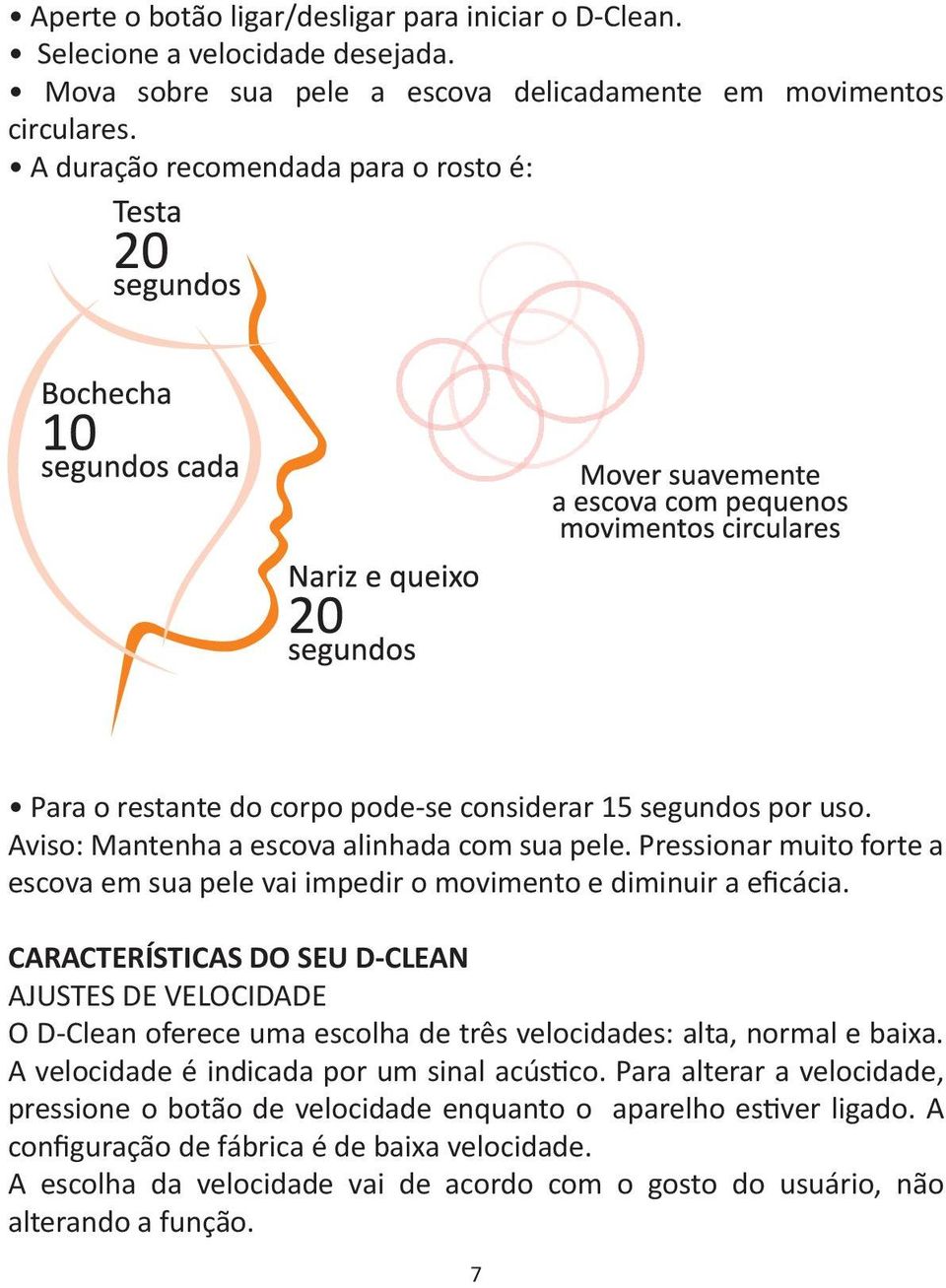 Pressionar muito forte a escova em sua pele vai impedir o movimento e diminuir a eficácia.