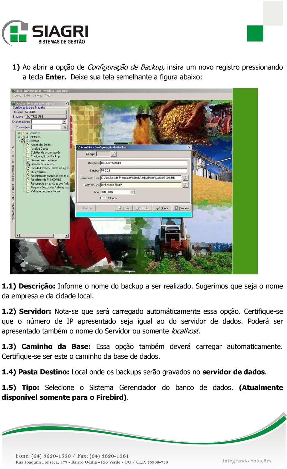 Certifique-se que o número de IP apresentado seja igual ao do servidor de dados. Poderá ser apresentado também o nome do Servidor ou somente localhost. 1.