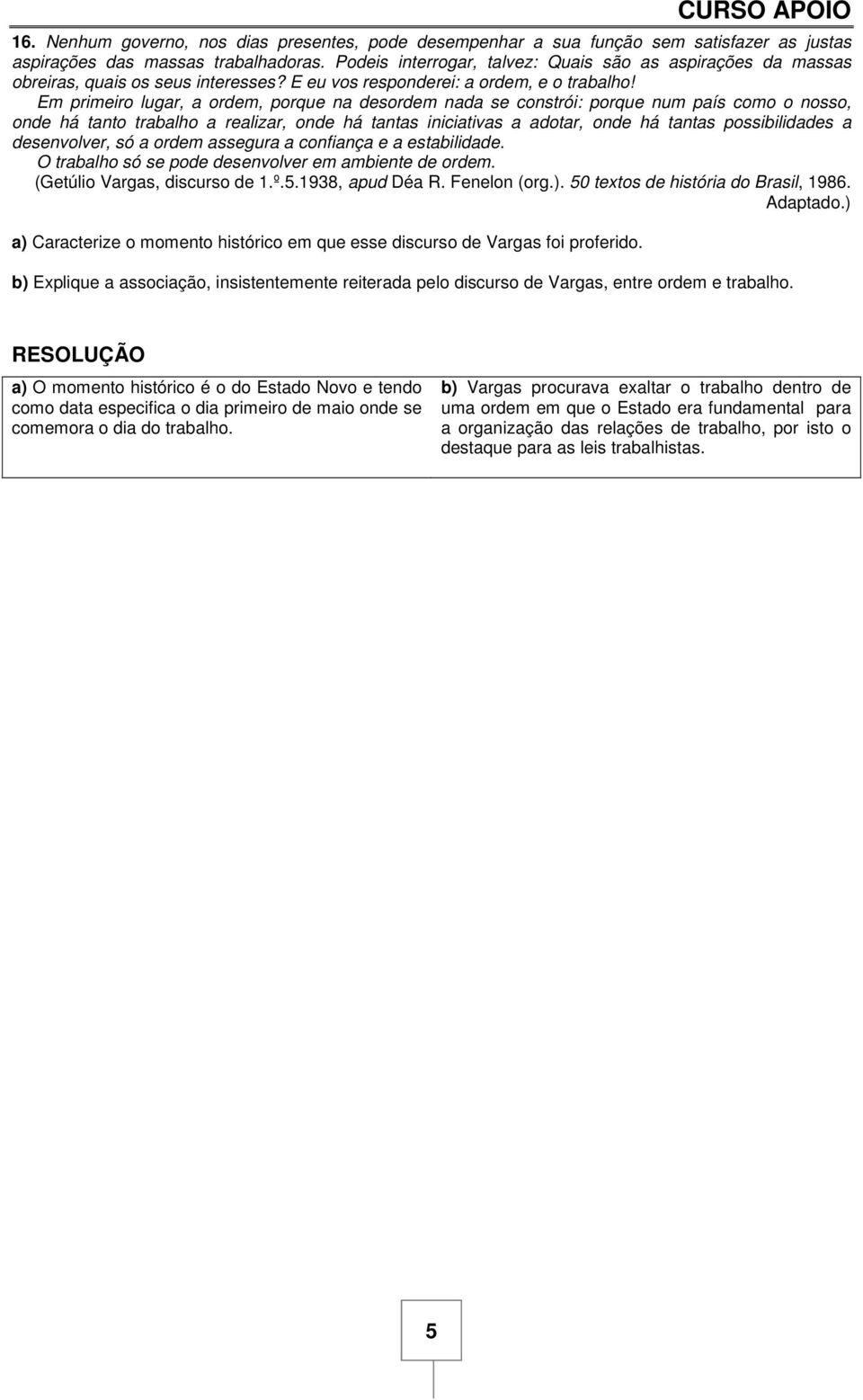 Em primeiro lugar, a ordem, porque na desordem nada se constrói: porque num país como o nosso, onde há tanto trabalho a realizar, onde há tantas iniciativas a adotar, onde há tantas possibilidades a