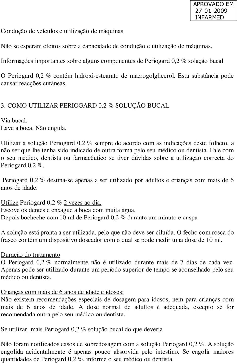 COMO UTILIZAR PERIOGARD 0,2 % SOLUÇÃO BUCAL Via bucal. Lave a boca. Não engula.