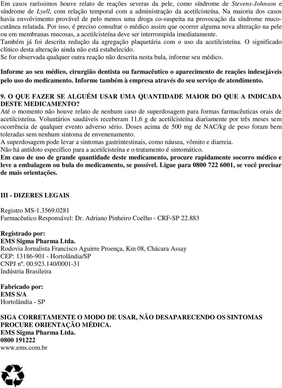 Por isso, é preciso consultar o médico assim que ocorrer alguma nova alteração na pele ou em membranas mucosas, a acetilcisteína deve ser interrompida imediatamente.