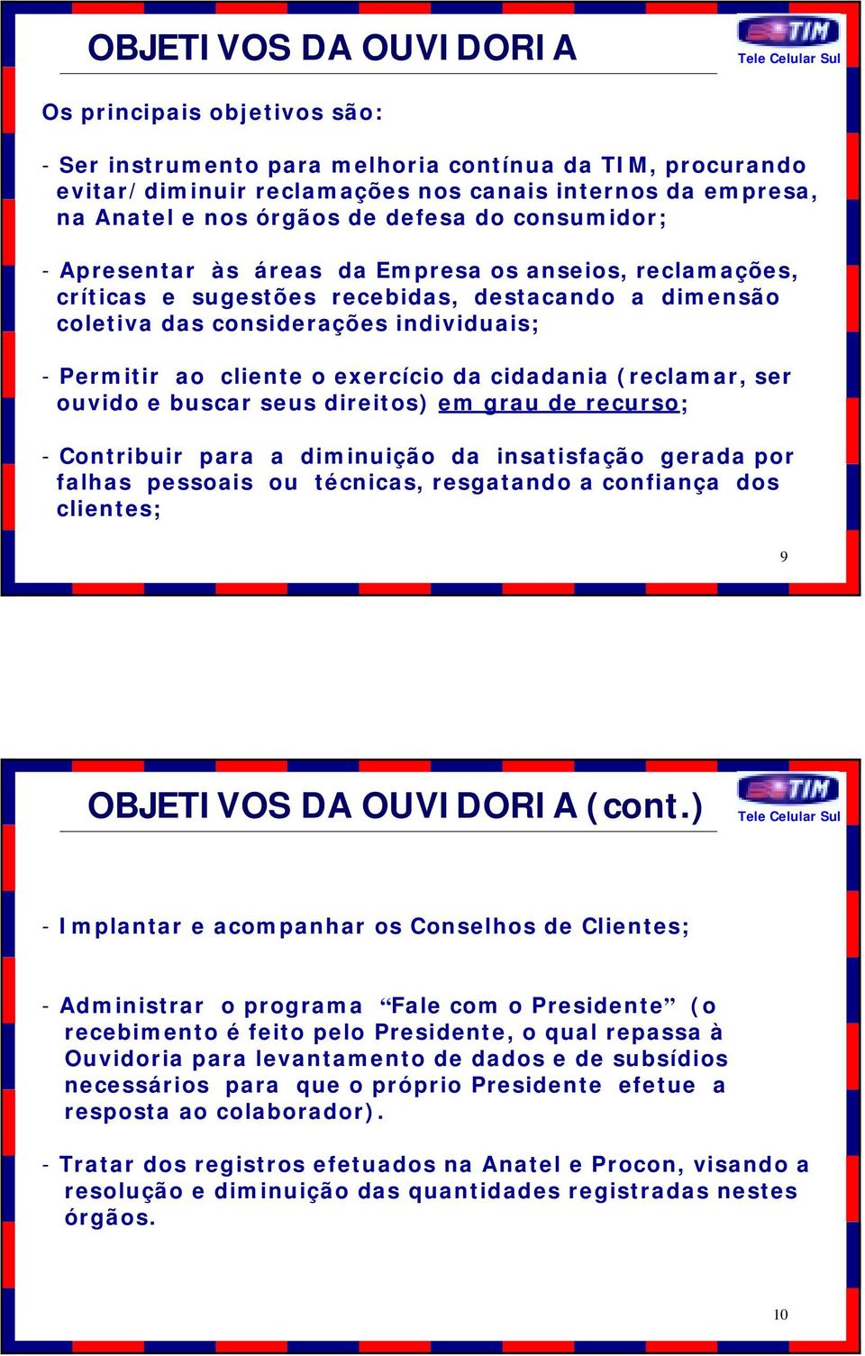 exercício da cidadania (reclamar, ser ouvido e buscar seus direitos) em grau de recurso; - Contribuir para a diminuição da insatisfação gerada por falhas pessoais ou técnicas, resgatando a confiança