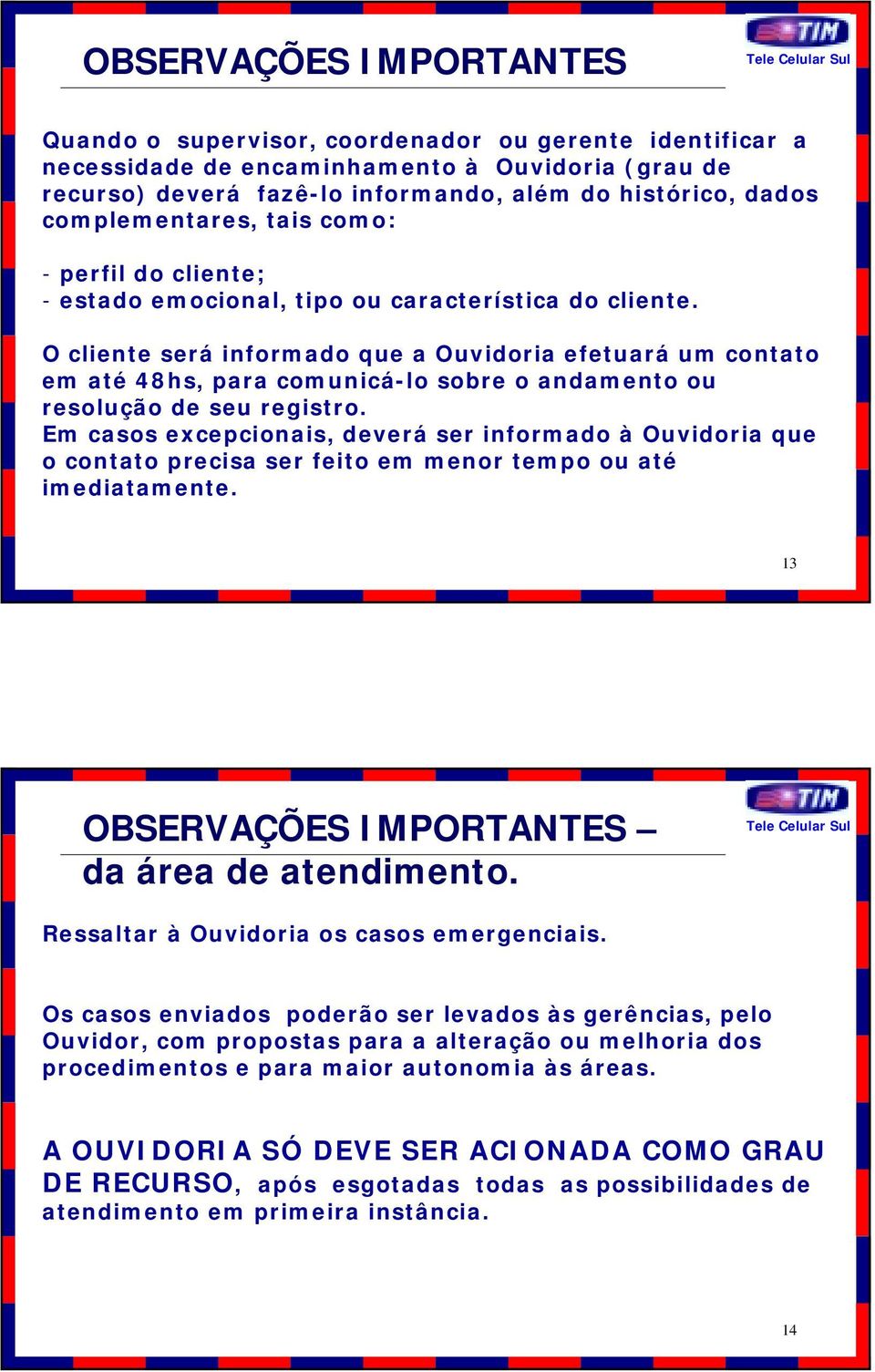 O cliente será informado que a Ouvidoria efetuará um contato em até 48hs, para comunicá-lo sobre o andamento ou resolução de seu registro.