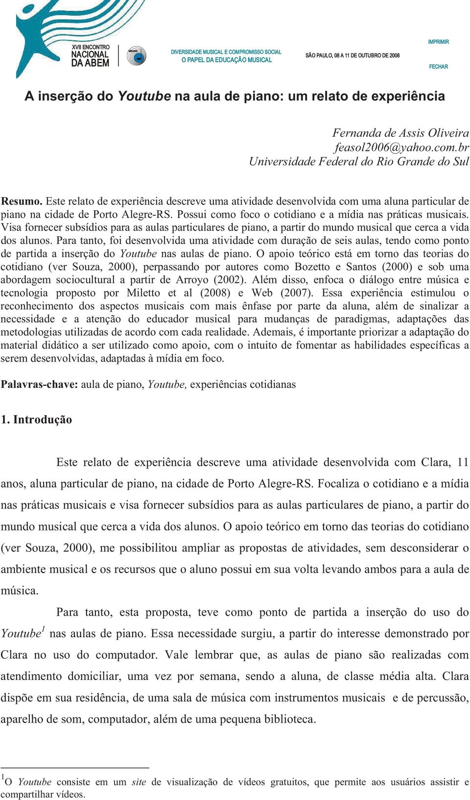 Este relato de experiência descreve uma atividade desenvolvida com uma aluna particular de piano na cidade de Porto Alegre-RS. Possui como foco o cotidiano e a mídia nas práticas musicais.