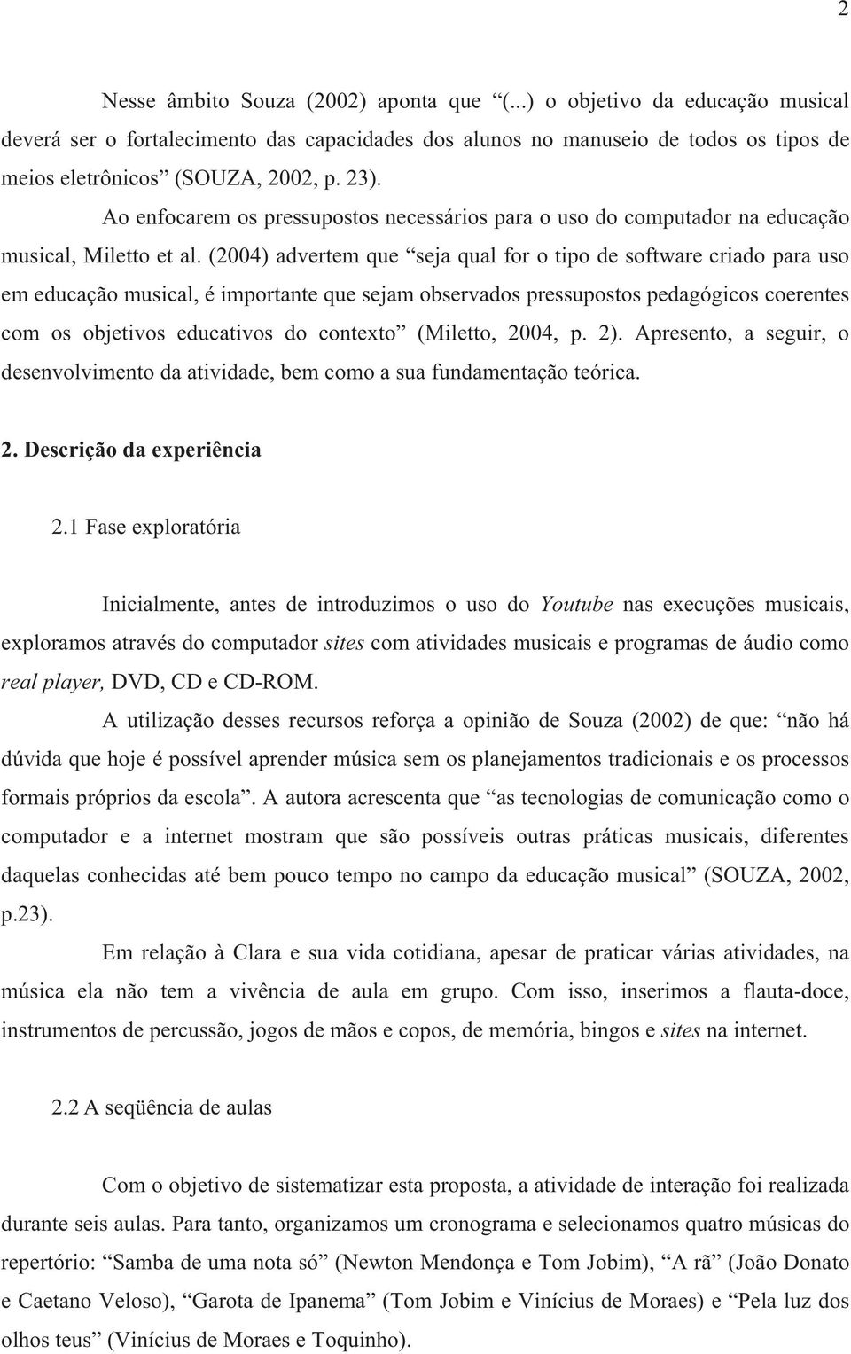 (2004) advertem que seja qual for o tipo de software criado para uso em educação musical, é importante que sejam observados pressupostos pedagógicos coerentes com os objetivos educativos do contexto