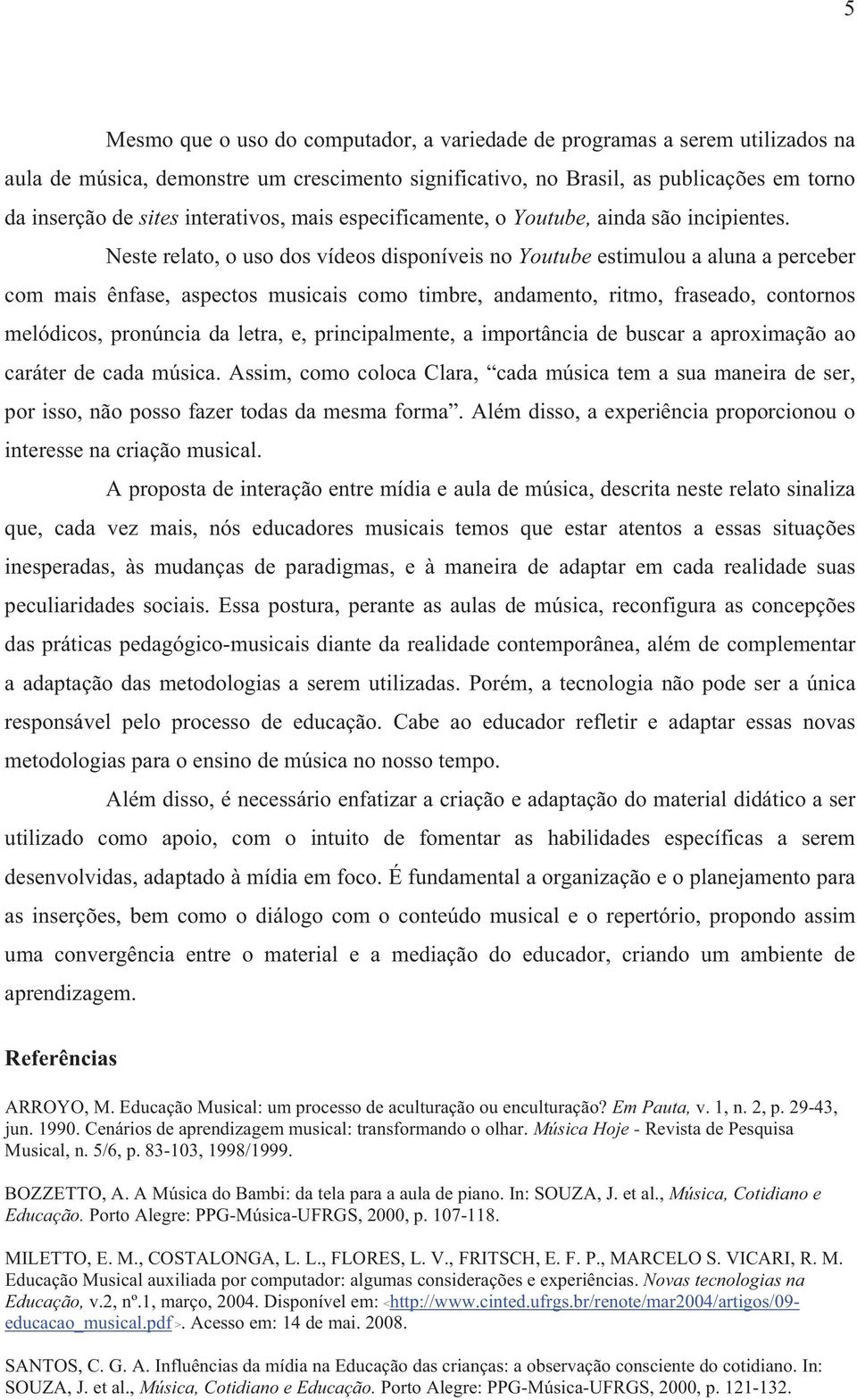 Neste relato, o uso dos vídeos disponíveis no Youtube estimulou a aluna a perceber com mais ênfase, aspectos musicais como timbre, andamento, ritmo, fraseado, contornos melódicos, pronúncia da letra,