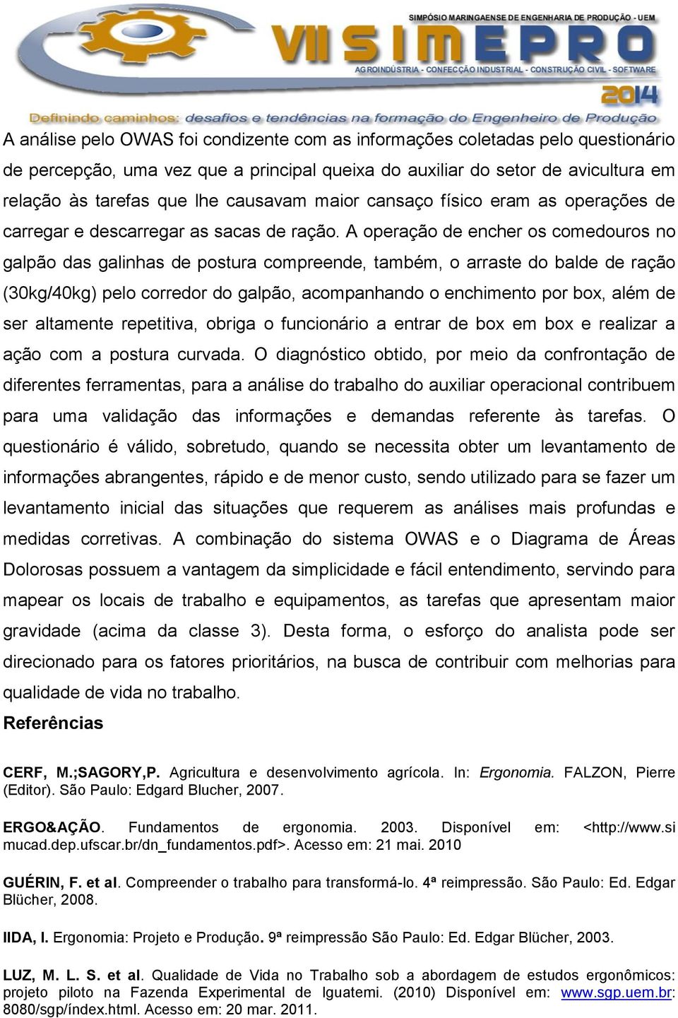 A operação de encher os comedouros no galpão das galinhas de postura compreende, também, o arraste do balde de ração (30kg/40kg) pelo corredor do galpão, acompanhando o enchimento por box, além de