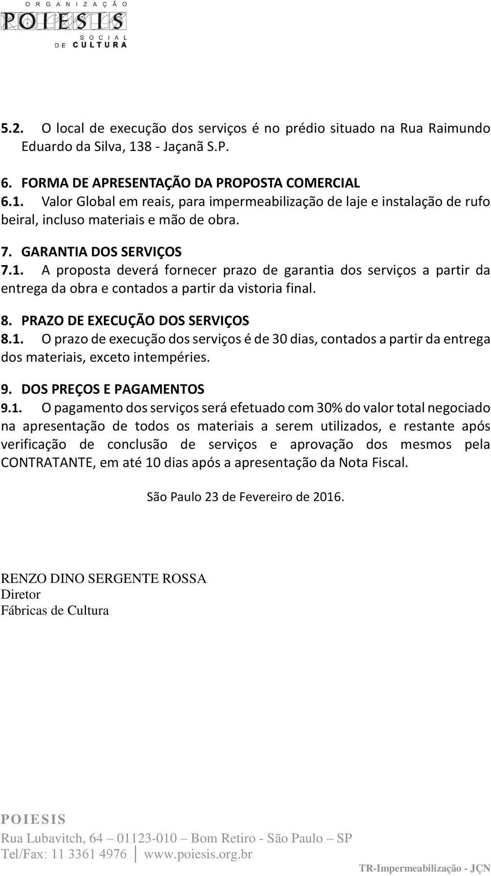 GARANTIA DOS SERVIÇOS 7.1. A proposta deverá fornecer prazo de garantia dos serviços a partir da entrega da obra e contados a partir da vistoria final. 8. PRAZO DE EXECUÇÃO DOS SERVIÇOS 8.1. O prazo de execução dos serviços é de 30 dias, contados a partir da entrega dos materiais, exceto intempéries.