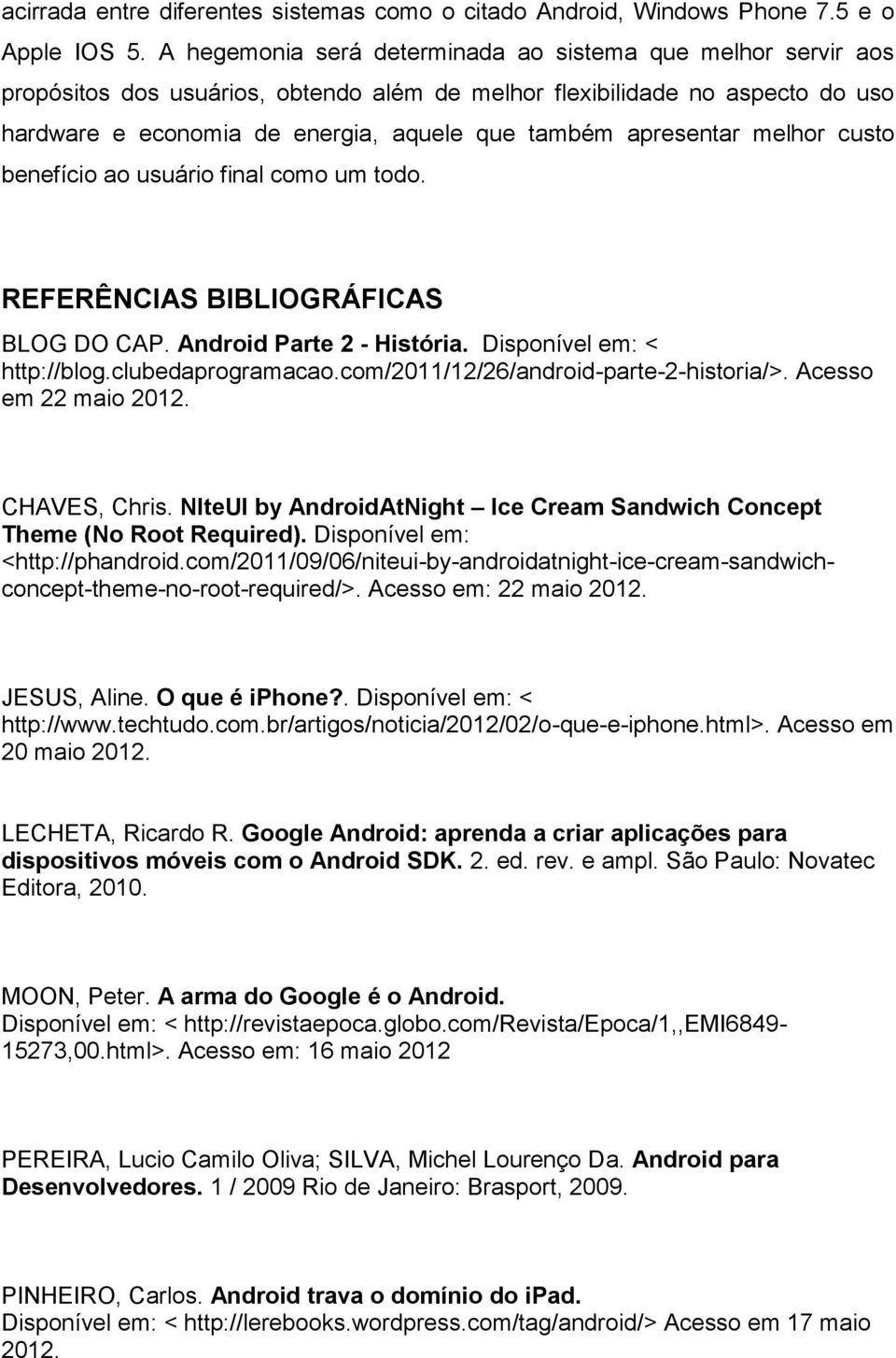 apresentar melhor custo benefício ao usuário final como um todo. REFERÊNCIAS BIBLIOGRÁFICAS BLOG DO CAP. Android Parte 2 - História. Disponível em: < http://blog.clubedaprogramacao.