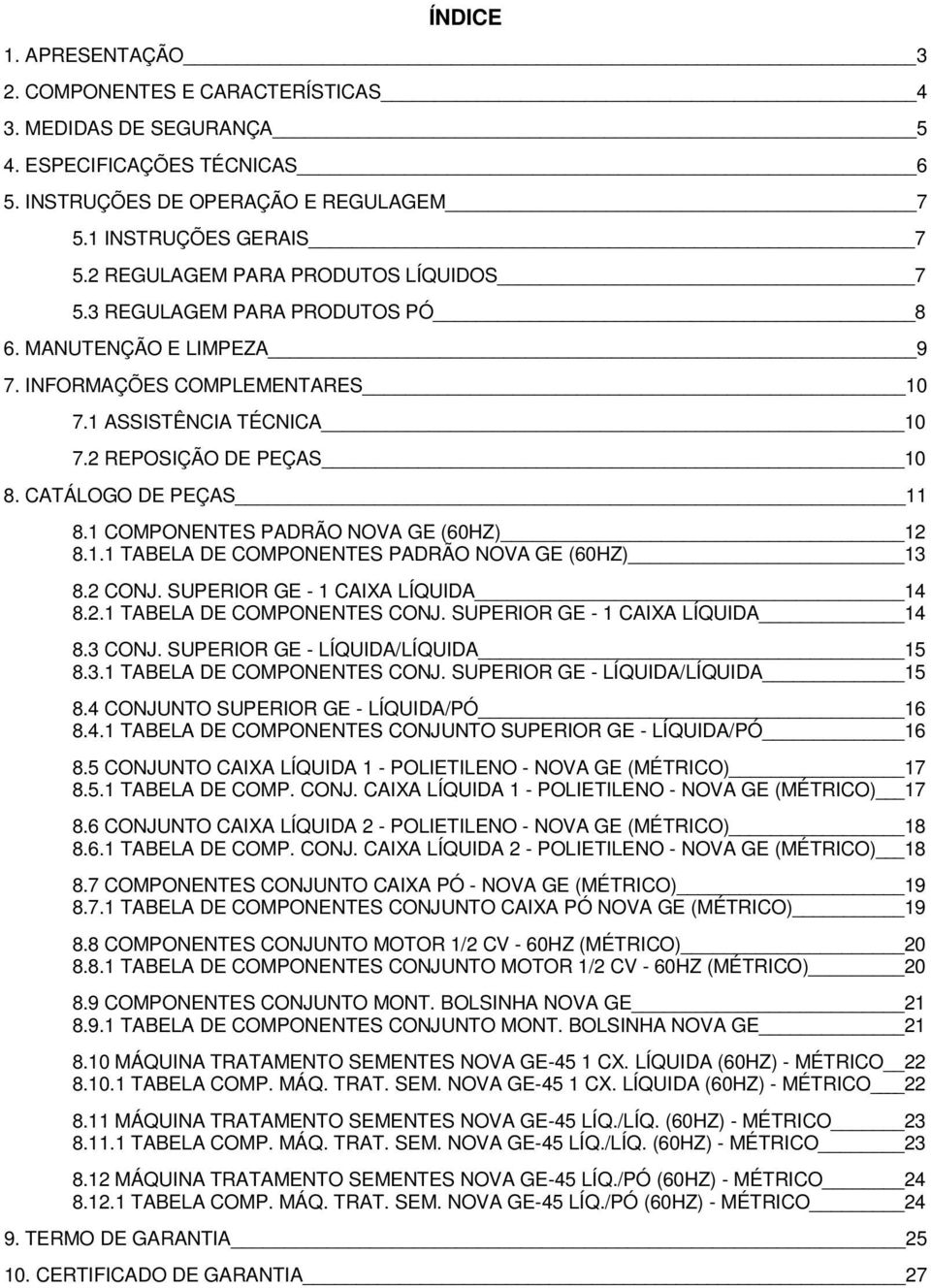 CATÁLOGO DE PEÇAS 11 8.1 COMPONENTES PADRÃO NOVA GE (60HZ) 12 8.1.1 TABELA DE COMPONENTES PADRÃO NOVA GE (60HZ) 13 8.2 CONJ. SUPERIOR GE - 1 CAIXA LÍQUIDA 14 8.2.1 TABELA DE COMPONENTES CONJ.