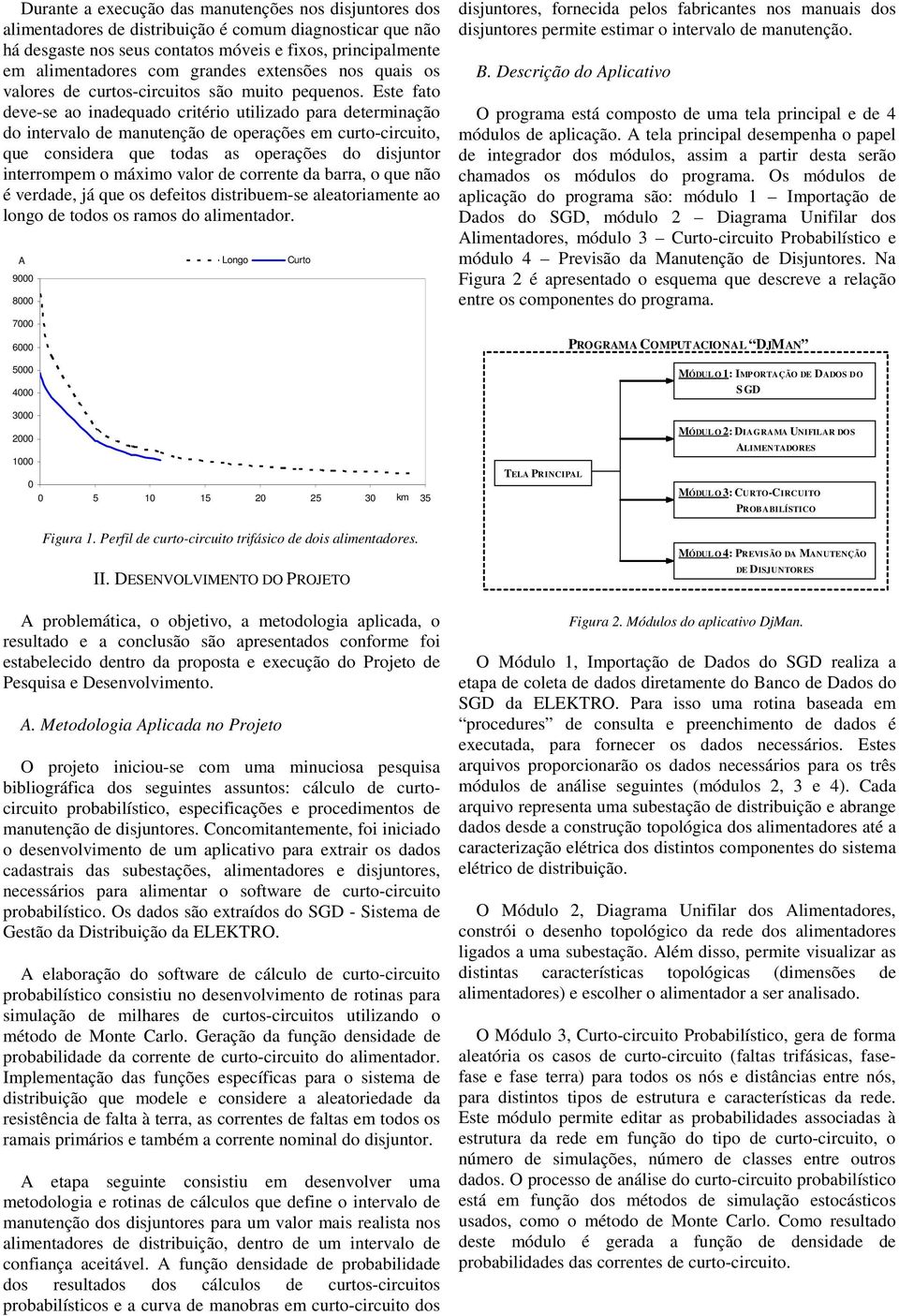 Este fato deve-se ao inadequado critério utilizado para determinação do intervalo de manutenção de operações em curto-circuito, que considera que todas as operações do disjuntor interrompem o máximo