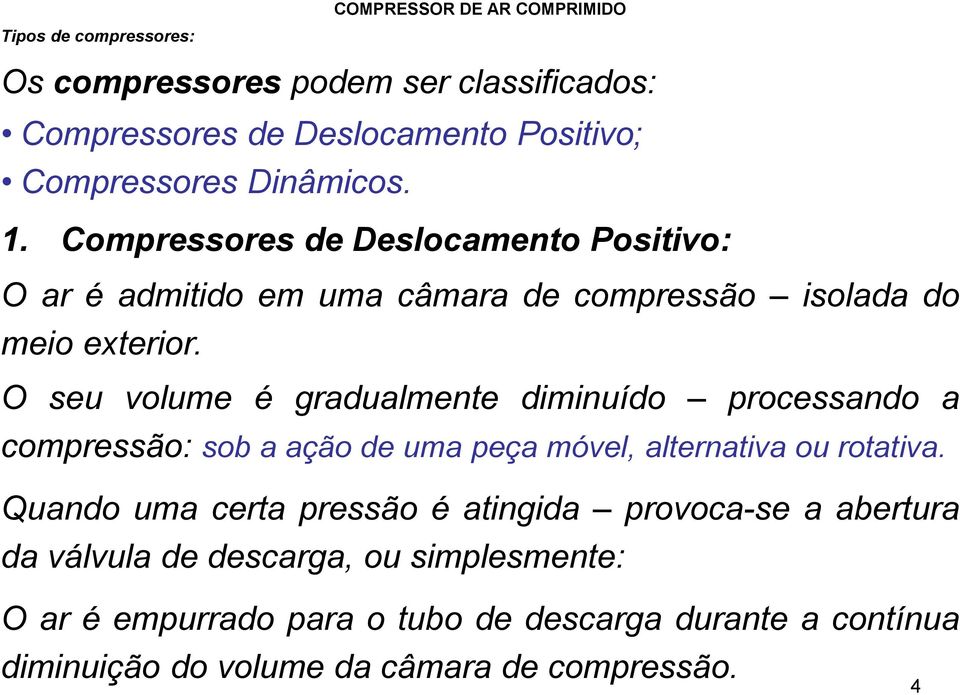 O seu volume é gradualmente diminuído processando a compressão: sob a ação de uma peça móvel, alternativa ou rotativa.