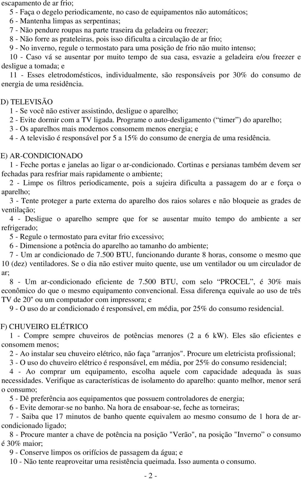 tempo de sua casa, esvazie a geladeira e/ou freezer e desligue a tomada; e 11 - Esses eletrodomésticos, individualmente, são responsáveis por 30% do consumo de energia de uma residência.