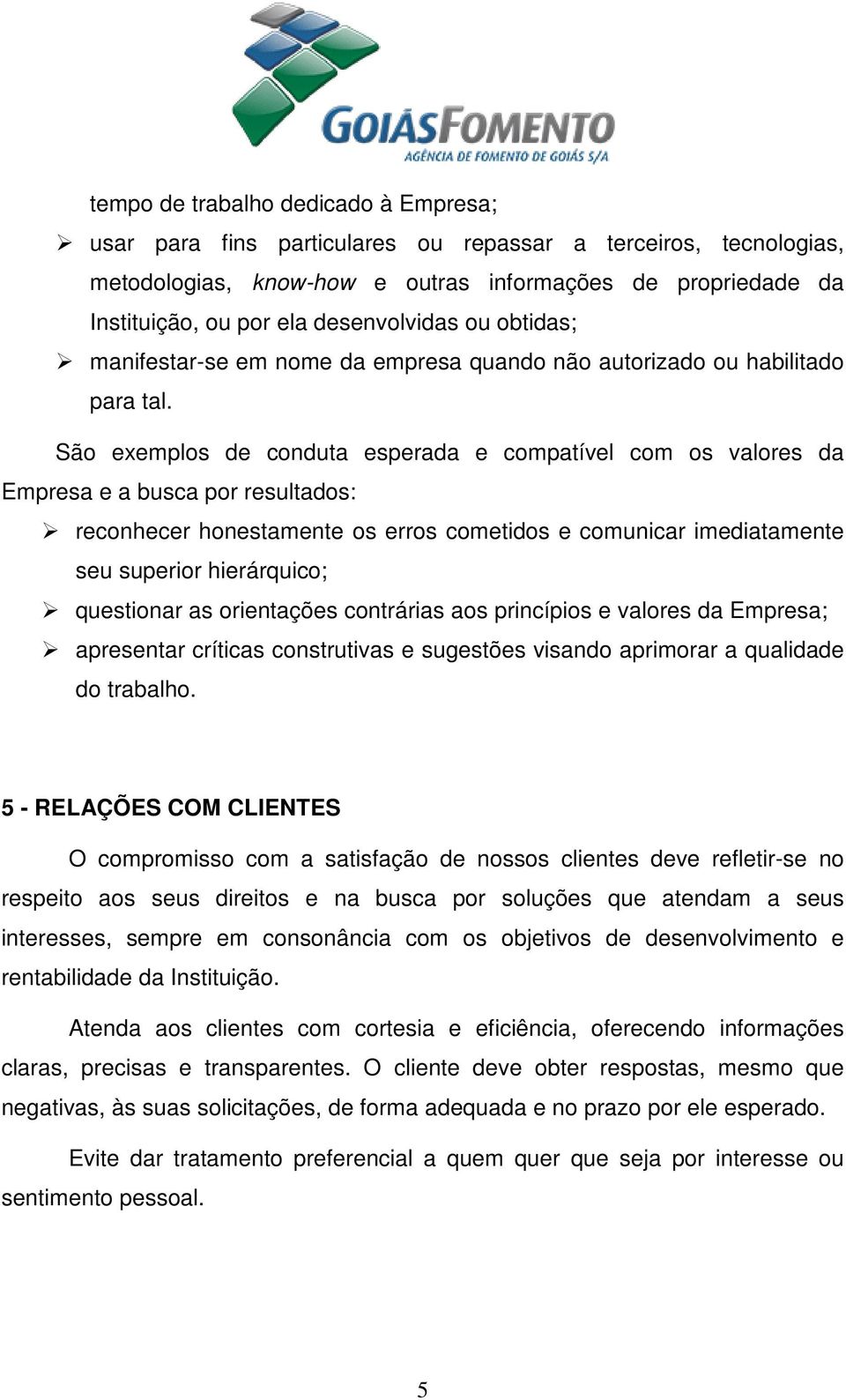 São exemplos de conduta esperada e compatível com os valores da Empresa e a busca por resultados: reconhecer honestamente os erros cometidos e comunicar imediatamente seu superior hierárquico;