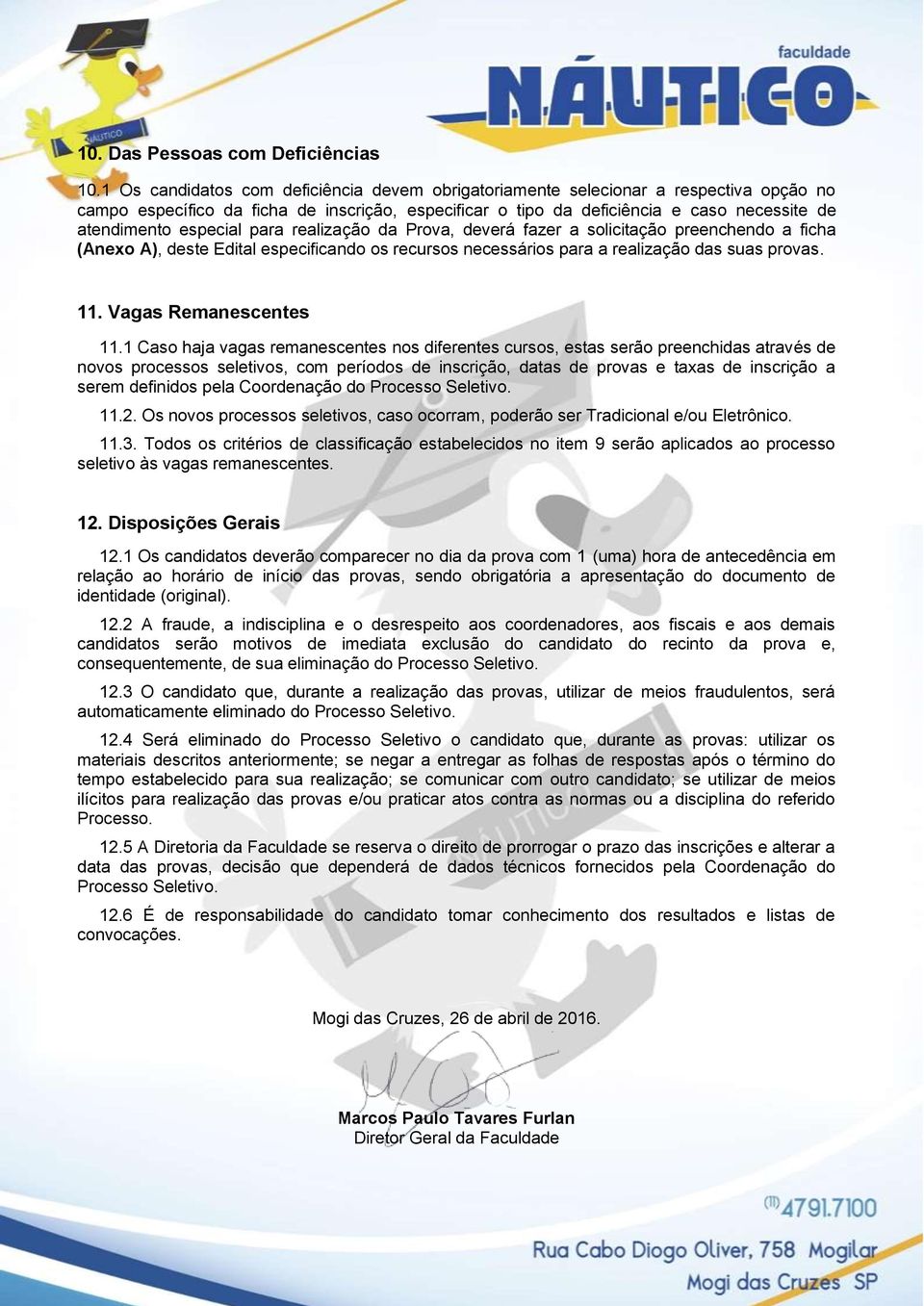 especial para realização da Prova, deverá fazer a solicitação preenchendo a ficha (Anexo A), deste Edital especificando os recursos necessários para a realização das suas provas. 11.