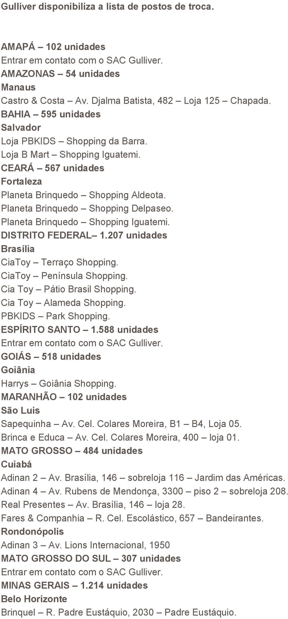 Planeta Brinquedo Shopping Iguatemi. DISTRITO FEDERAL 1.207 unidades Brasília CiaToy Terraço Shopping. CiaToy Península Shopping. Cia Toy Pátio Brasil Shopping. Cia Toy Alameda Shopping.