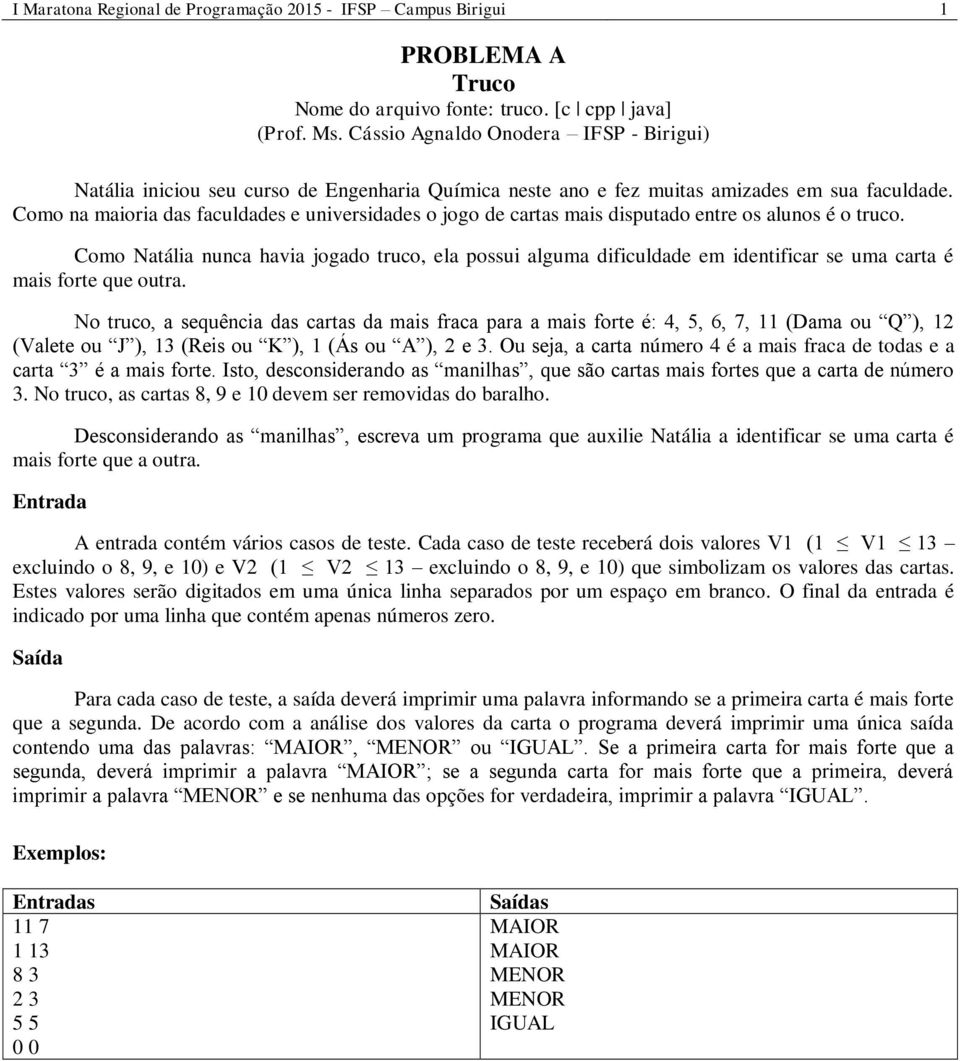 Como na maioria das faculdades e universidades o jogo de cartas mais disputado entre os alunos é o truco.