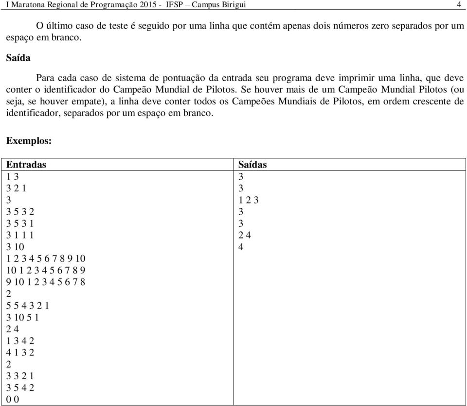 Se houver mais de um Campeão Mundial Pilotos (ou seja, se houver empate), a linha deve conter todos os Campeões Mundiais de Pilotos, em ordem crescente de identificador,