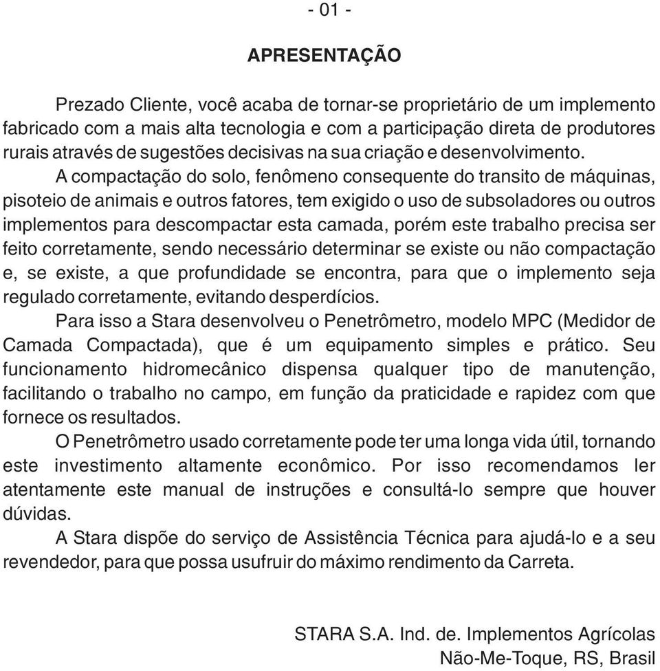 A compactação do solo, fenômeno consequente do transito de máquinas, pisoteio de animais e outros fatores, tem exigido o uso de subsoladores ou outros implementos para descompactar esta camada, porém