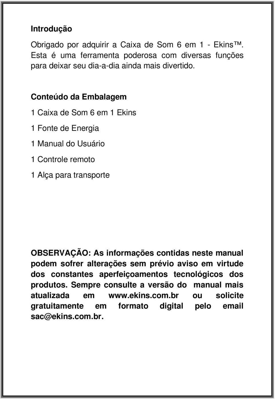 Conteúdo da Embalagem 1 Caixa de Som 6 em 1 Ekins 1 Fonte de Energia 1 Manual do Usuário 1 Controle remoto 1 Alça para transporte OBSERVAÇÃO: As