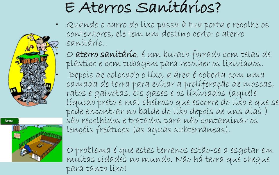 Depois de colocado o lixo, a área é coberta com uma camada de terra para evitar a proliferação de moscas, ratos e gaivotas.