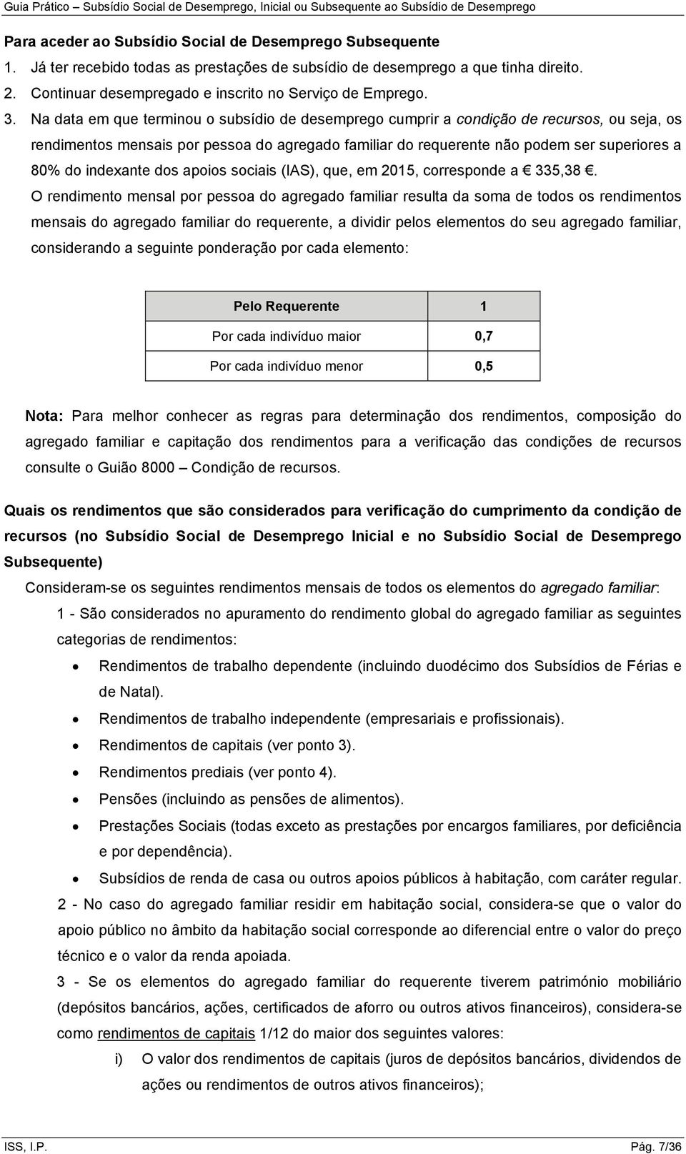 Na data em que terminou o subsídio de desemprego cumprir a condição de recursos, ou seja, os rendimentos mensais por pessoa do agregado familiar do requerente não podem ser superiores a 80% do