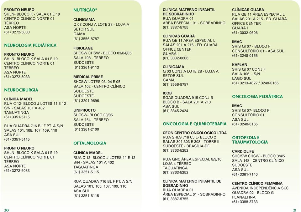 03, 04 E 05 SALA 102 - CENTRO CLÍNICO UNIPROCTO SHCSW- BLOCO 03/05 SALA 154 - TÉRREO (61) 3361-2100 OFTALMOLOGIA DE - CLINI ICOB SGAS QUADRA 915 CONJ B BLOCO B - SALA 201 A 213 (61) 3345.