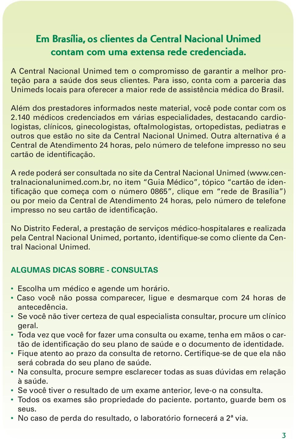 140 médicos credenciados em várias especialidades, destacando cardiologistas, clínicos, ginecologistas, oftalmologistas, ortopedistas, pediatras e outros que estão no site da Central Nacional Unimed.