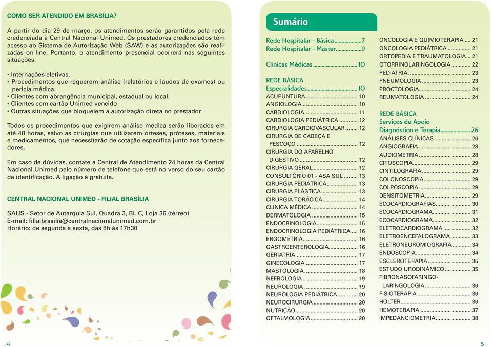 Portanto, o atendimento presencial ocorrerá nas seguintes situações: Internações eletivas. Procedimentos que requerem análise (relatórios e laudos de exames) ou pericia médica.