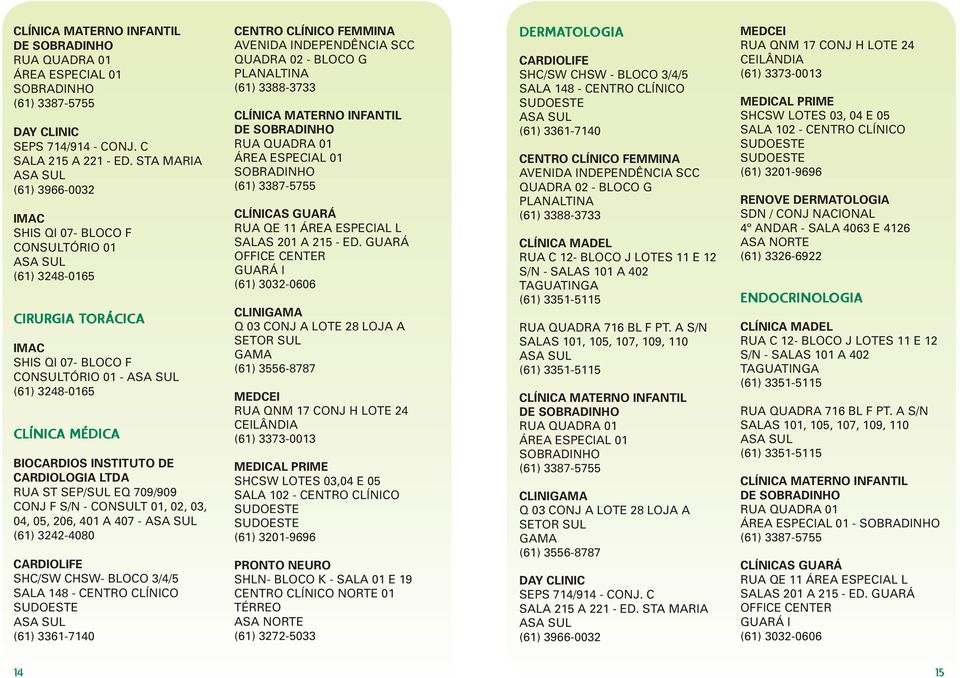 407 - SHC/SW CHSW- BLOCO 3/4/5 DE CLINI Q 03 CONJ A LOTE 28 LOJA A SHCSW LOTES 03,04 E 05 SALA 102 - CENTRO CLÍNICO PRONTO NEURO SHLN- BLOCO K - SALA 01 E 19 CENTRO CLÍNICO NORTE 01 TÉRREO