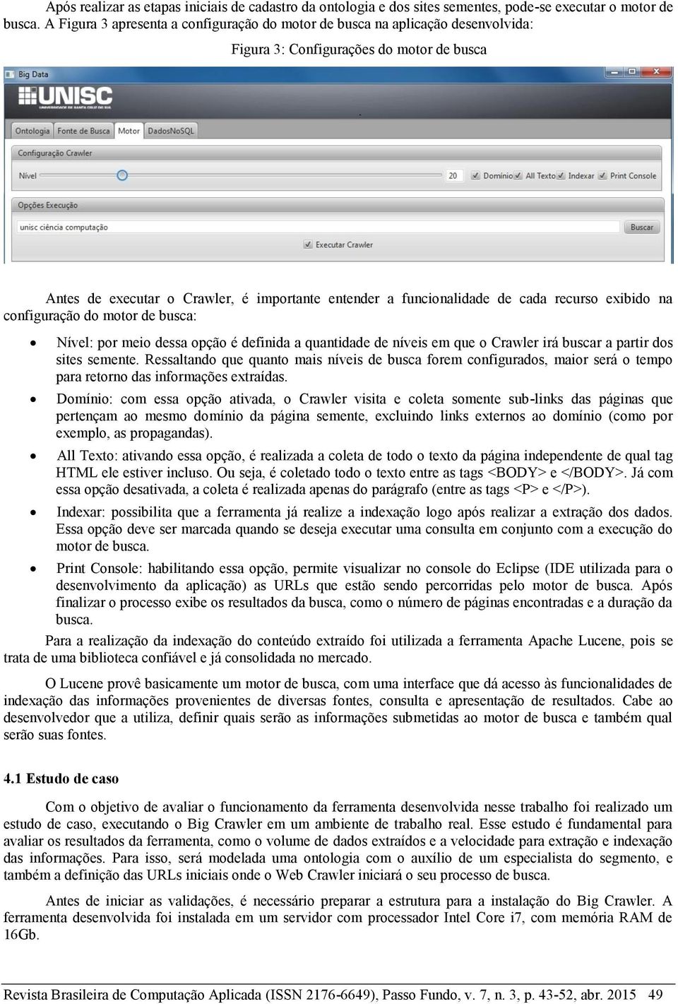 recurso exibido na configuração do motor de busca: Nível: por meio dessa opção é definida a quantidade de níveis em que o Crawler irá buscar a partir dos sites semente.