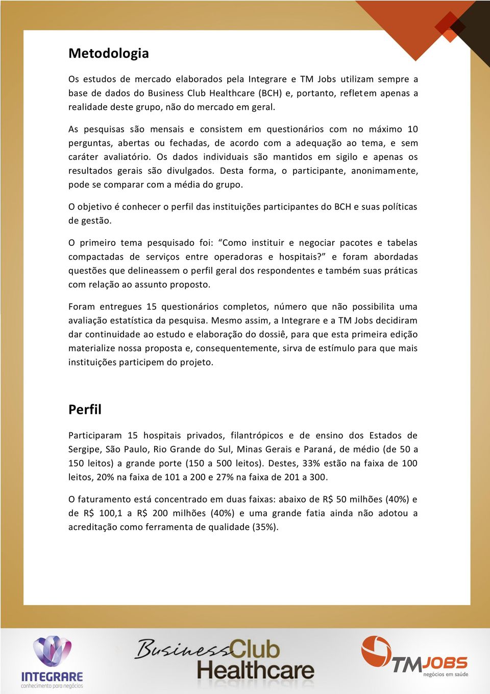 Os dados individuais são mantidos em sigilo e apenas os resultados gerais são divulgados. Desta forma, o participante, anonimamente, pode se comparar com a média do grupo.