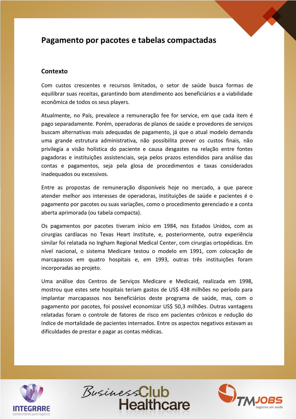 Porém, operadoras de planos de saúde e provedores de serviços buscam alternativas mais adequadas de pagamento, já que o atual modelo demanda uma grande estrutura administrativa, não possibilita