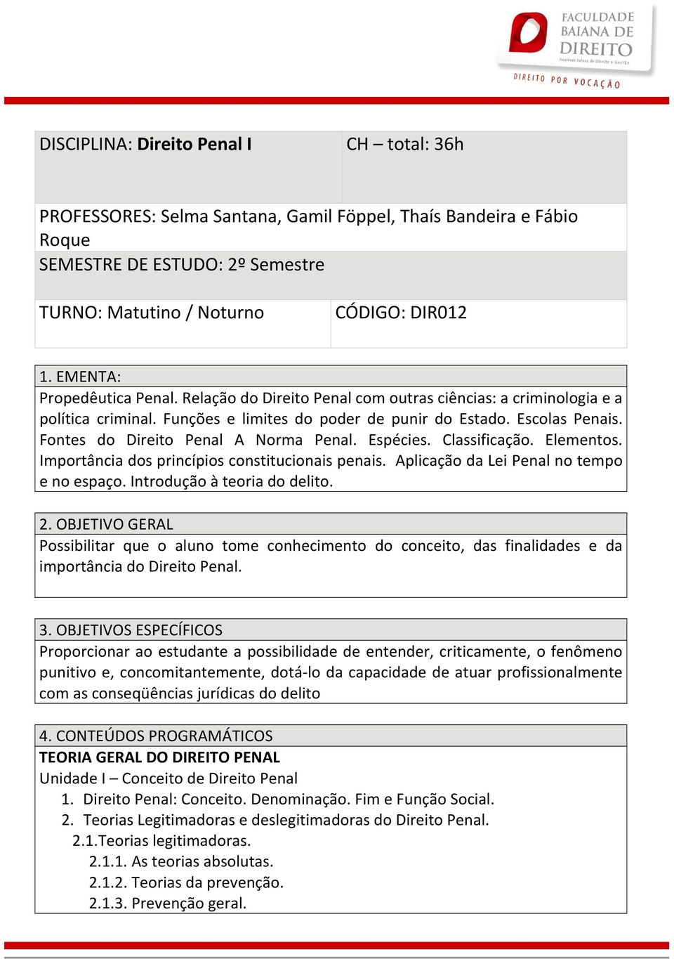 Fontes do Direito Penal A Norma Penal. Espécies. Classificação. Elementos. Importância dos princípios constitucionais penais. Aplicação da Lei Penal no tempo e no espaço.