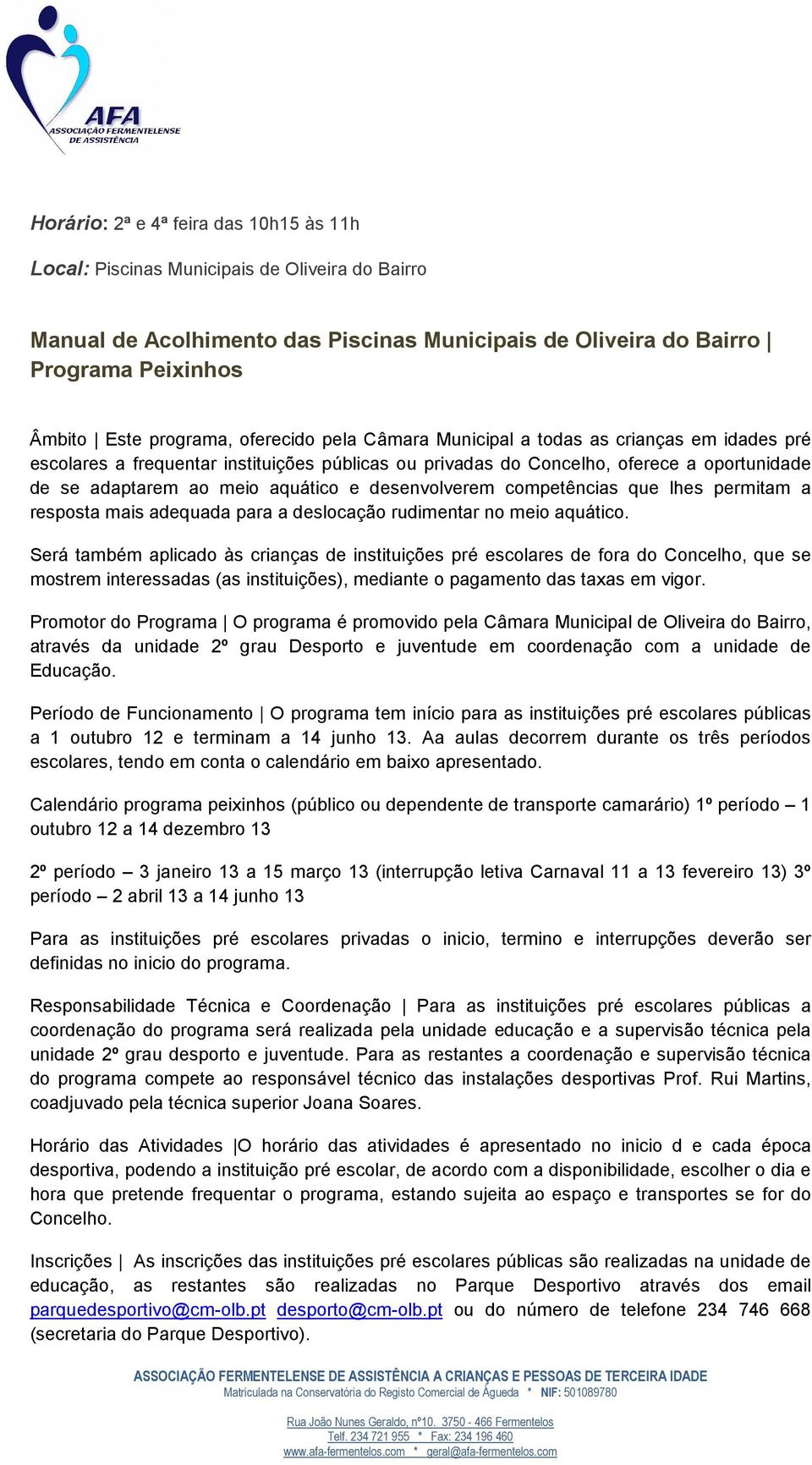 desenvolverem competências que lhes permitam a resposta mais adequada para a deslocação rudimentar no meio aquático.