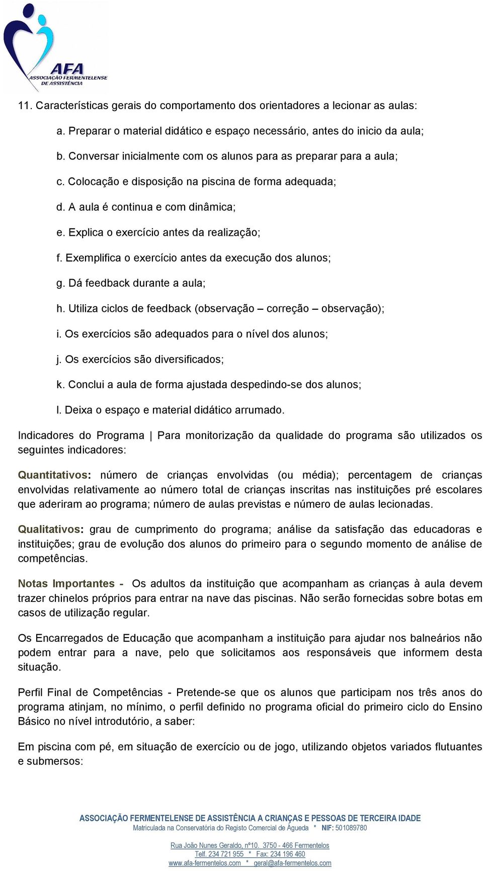 Explica o exercício antes da realização; f. Exemplifica o exercício antes da execução dos alunos; g. Dá feedback durante a aula; h. Utiliza ciclos de feedback (observação correção observação); i.