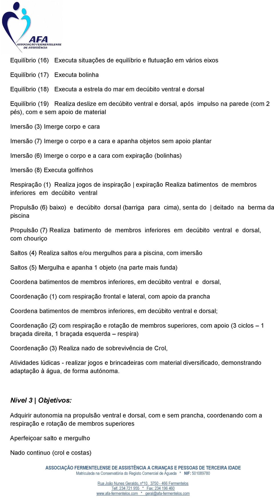 apoio plantar Imersão (6) Imerge o corpo e a cara com expiração (bolinhas) Imersão (8) Executa golfinhos Respiração (1) Realiza jogos de inspiração expiração Realiza batimentos de membros inferiores