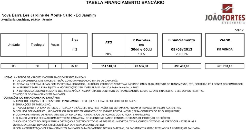 700,00 C - TODAS AS DESPESAS LEGAIS COM ESCRITURAS, REGISTROS, LAUDÊMIO, CERTIDÕES NEGATIVAS INCLINDO ÔNUS REAIS, IMPOSTO DE TRANSMISSÃO, ETC, CORRERÃO POR CONTA DO COMPRADOR; D - A PRESENTE TABELA