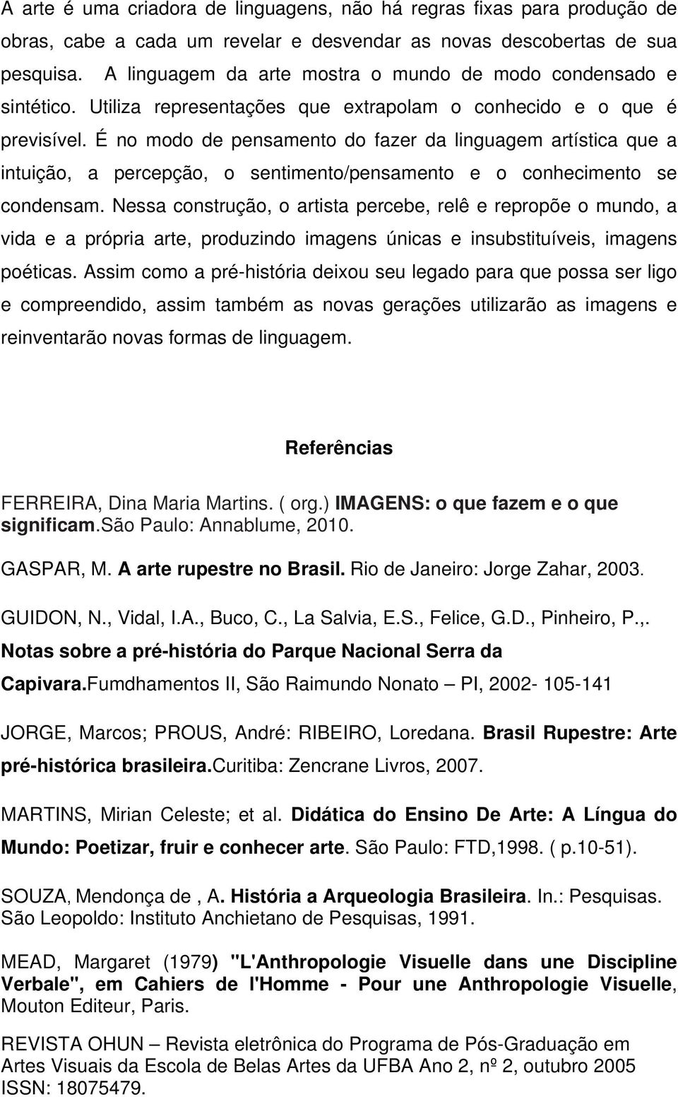 É no modo de pensamento do fazer da linguagem artística que a intuição, a percepção, o sentimento/pensamento e o conhecimento se condensam.