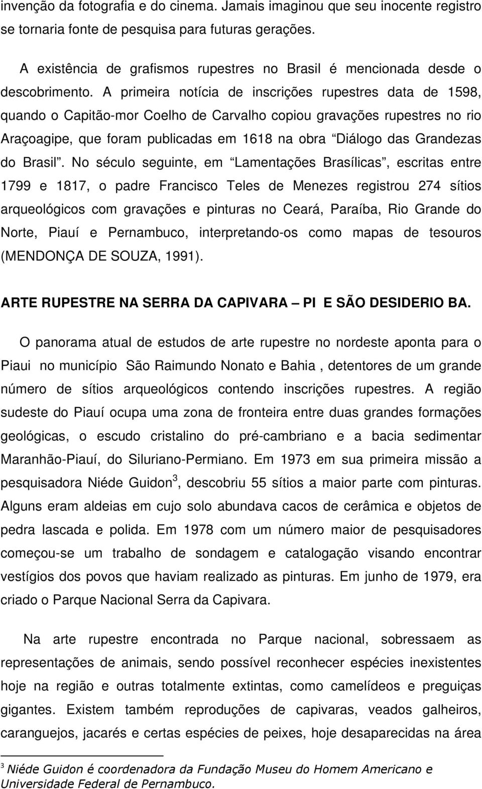 A primeira notícia de inscrições rupestres data de 1598, quando o Capitão-mor Coelho de Carvalho copiou gravações rupestres no rio Araçoagipe, que foram publicadas em 1618 na obra Diálogo das