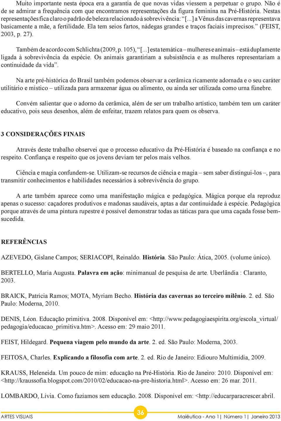 Ela tem seios fartos, nádegas grandes e traços faciais imprecisos. (FEIST, 2003, p. 27). Também de acordo com Schlichta (2009, p. 105), [.