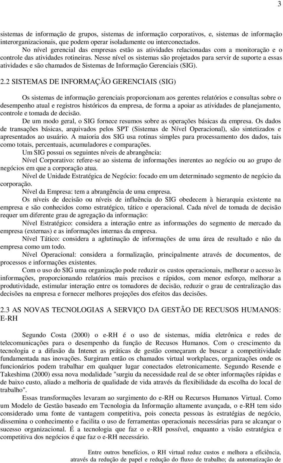 Nesse nível os sistemas são projetados para servir de suporte a essas atividades e são chamados de Sistemas de Informação Gerenciais (SIG). 2.