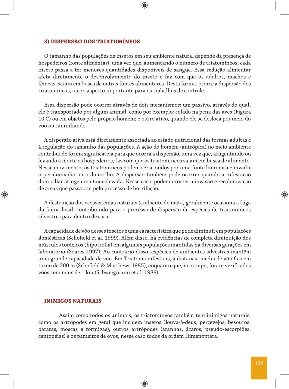 Essa redução alimentar afeta diretamente o desenvolvimento do inseto e faz com que os adultos, machos e fêmeas, saiam em busca de outras fontes alimentares.