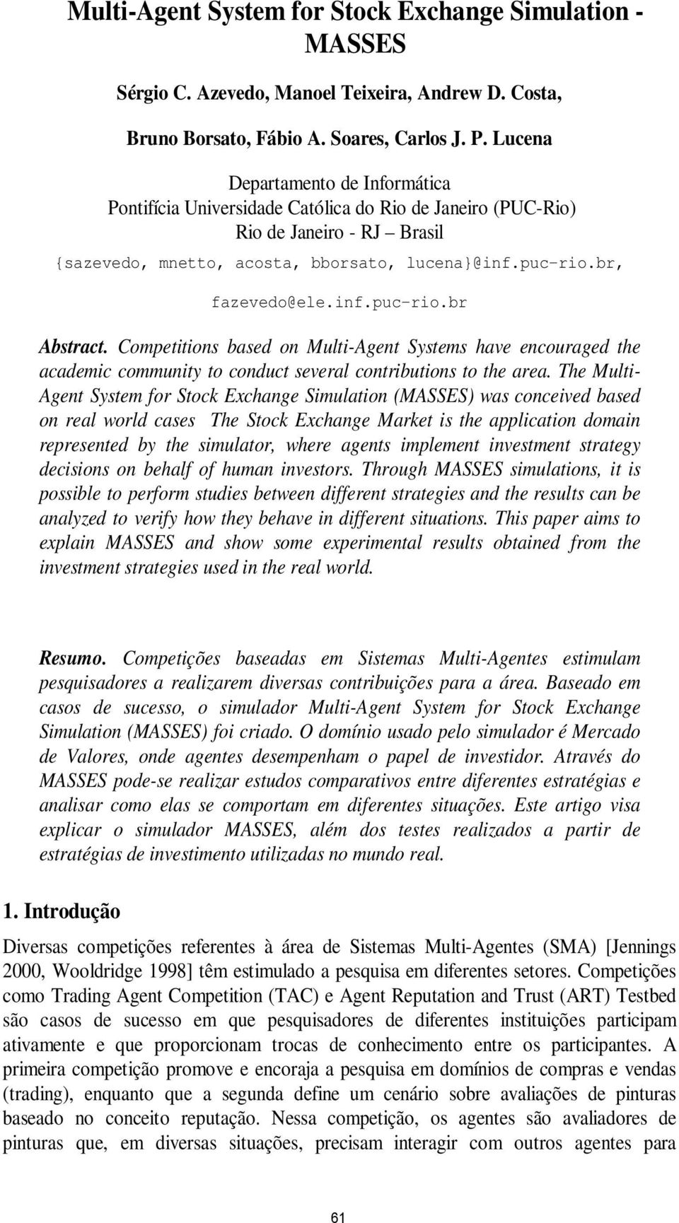 inf.puc-rio.br Abstract. Competitions based on Multi-Agent Systems have encouraged the academic community to conduct several contributions to the area.