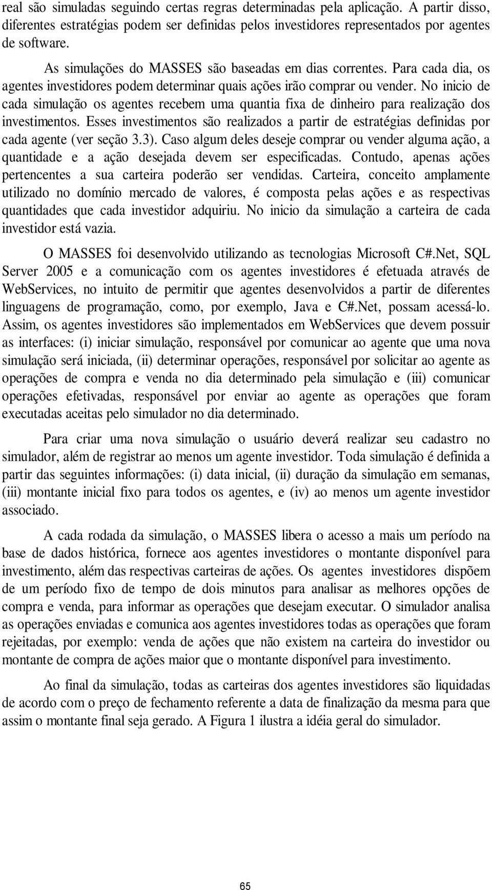 No inicio de cada simulação os agentes recebem uma quantia fixa de dinheiro para realização dos investimentos.