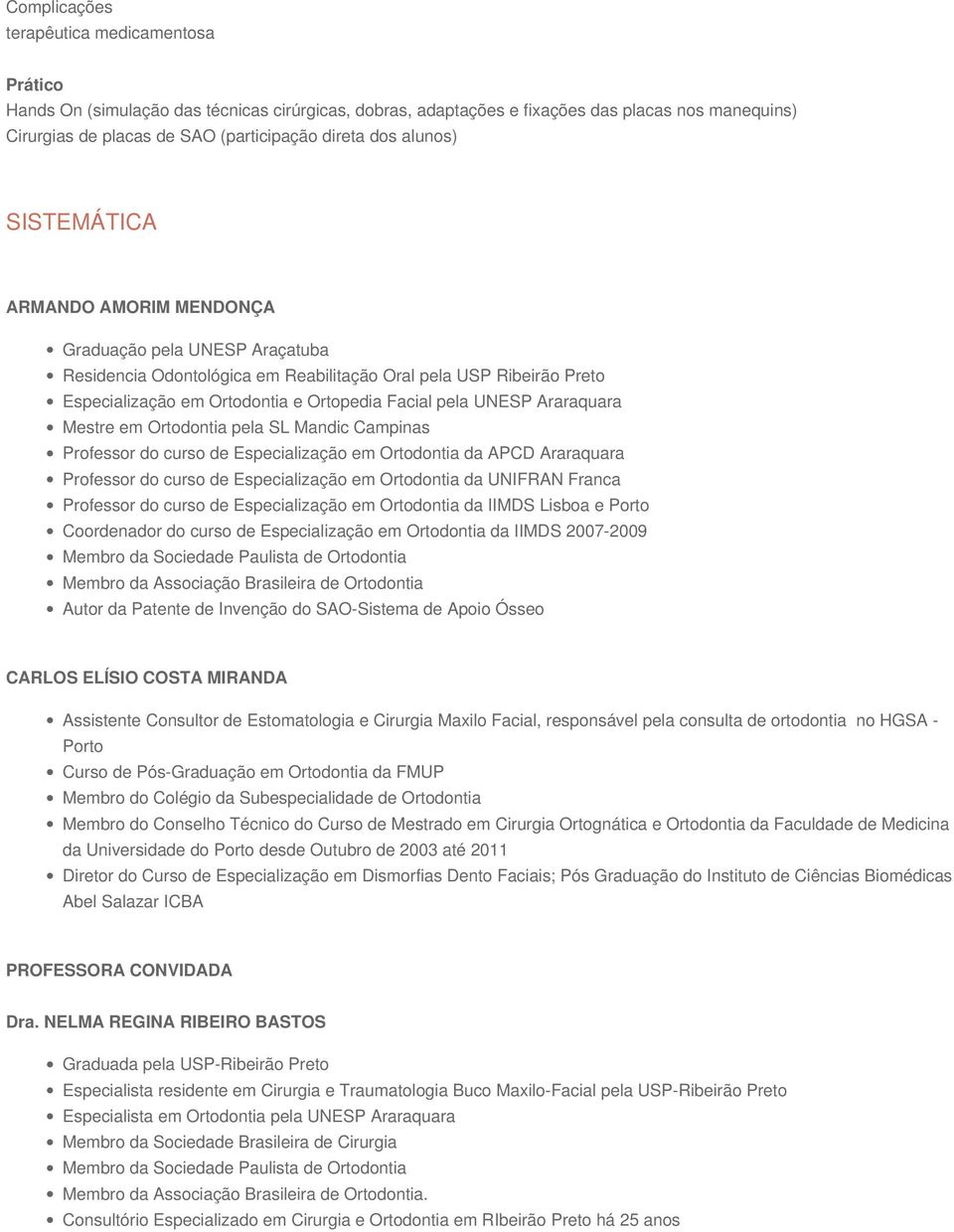 UNESP Araraquara Mestre em Ortodontia pela SL Mandic Campinas Professor do curso de Especialização em Ortodontia da APCD Araraquara Professor do curso de Especialização em Ortodontia da UNIFRAN